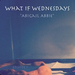 What If Wednesdays Episode 1: "Abigail Abbie"