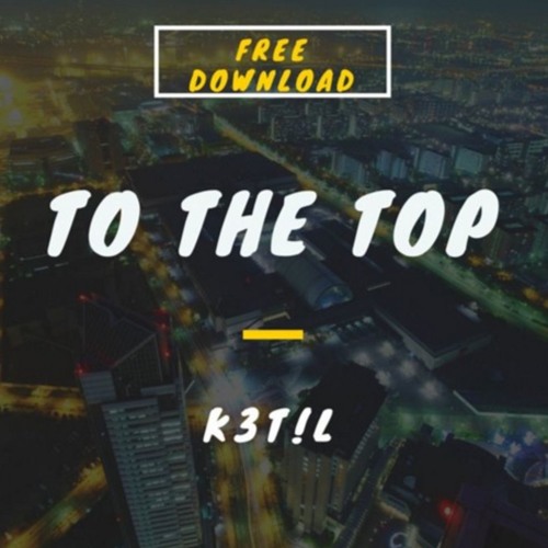 K3t!L - To The Top [CLICK "BUY" for FREE DOWNLOAD]