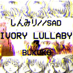 しんみり//SAD-X-Bukuko - IvoryLullaby