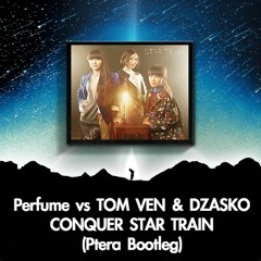 Perfume vs TOM VEN & DZASKO - CONQUER STAR TRAIN (Ptera Bootleg)