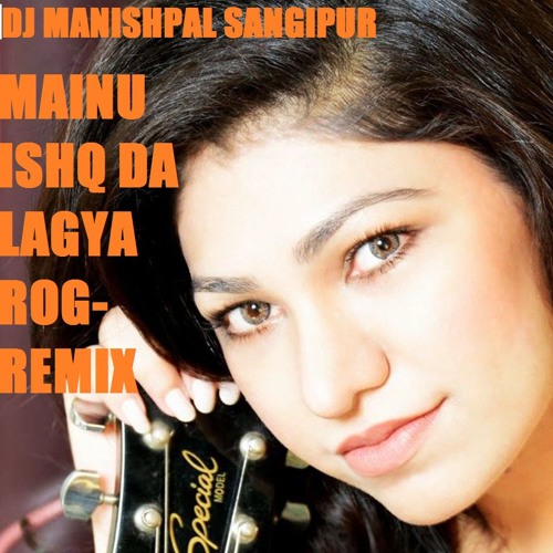 MAINU ISHQ DA LAGYA ROG- REMIX DJ MANISHPAL SANGIPUR