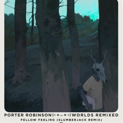 Porter Robinson - Fellow Feeling (SLUMBERJACK Remix)