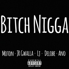 Bitch Nigga Ft J.R. Gwalla, LJ, Delobe & Ano