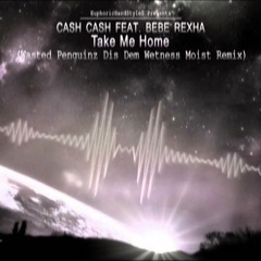 CASH CASH FEAT. BEBE REXHA - TAKE ME HOME (WASTED PENGUINZ DIS DEM WETNESS MOIST REMIX)