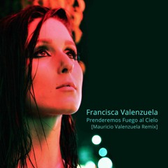 Francisca Valenzuela - Prenderemos Fuego al Cielo (Mauricio Valenzuela Remix)