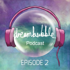 Dreambubble Podcast: Episode 2