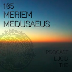 THE LUCID PODCAST 105 MERIEM MEDUSAEUS LUCIDFLOW-RECORDS.COM