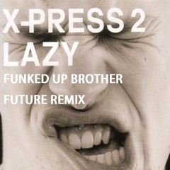 X Press 2 - Lazy (Funked Up Brother Future Remix)