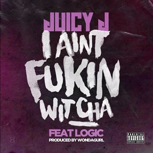 Juicy J Feat. Logic - "Ain't Fukin Wit Cha" (Prod. By WondaGurl)