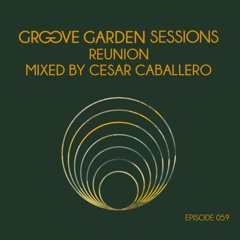 Groove Garden Sessions  "Reunion"  mixed by Cesar Caballero - Episode 059