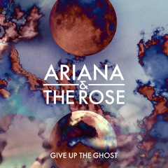 Ariana and the Rose - Give Up the Ghost