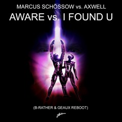 Marcus Schossow Vs Axwell - Aware Vs. I Found U (Axwell & Ingrosso Mashup) (B-Rather & Geaux Reboot)