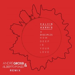 CALVIN HARRIS + DISCIPLES - HOW DEEP IS YOUR LOVE (ANDRE GROSSI & ALBERTO PONZO REMIX)
