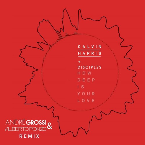 CALVIN HARRIS + DISCIPLES - HOW DEEP IS YOUR LOVE (ANDRE GROSSI & ALBERTO PONZO REMIX)