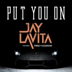 Jay Lavita  - Put You On (ft. Fred The Godson)