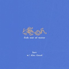 Fish Out of Water (w/ Alec Good)