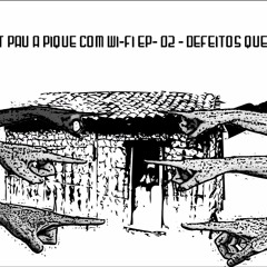 PODCAST PAU A PIQUE COM WI - FI - EP 02 DEFEITOS QUE TEMOS