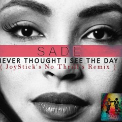 Sade - I Never Thought I'd See The Day (JoySticks NoThrill's Rmx) •DEEP VOCAL HOUSE / FREE DOWNLOAD•
