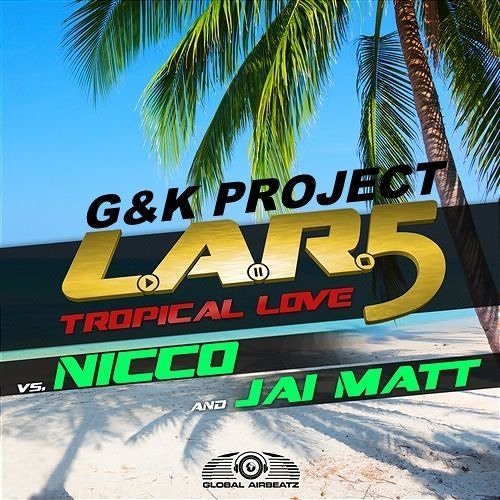 L.A.R.5 Vs. Nicco Vs. Jai Matt - Tropical Love (G&K Project Bootleg)