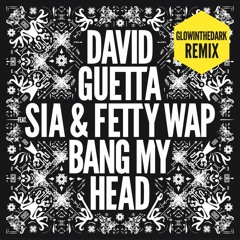 David Guetta feat Sia & Fetty Wap - Bang My Head  (GLOWINTHEDARK Remix)