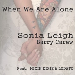 When We Are Alone - Sonia Leigh - Barry Carew Feat. Mixin Dixie & Lodato