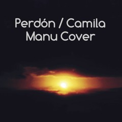 Perdón - Camila (Cover by Manu)