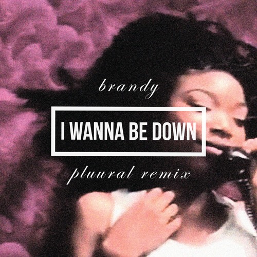 I Wanna Be Down (Pluural Remix) Brandy by Pluural Free Listening on