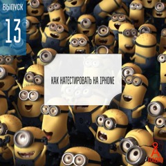 Выпуск 13: Как натестировать на iPhone.