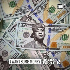 I Want Sum Money - BIG BANK BLACK