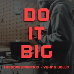 TheDopestMatrix & Yuhng Vello ~ Do it Big