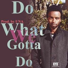 Do What We Gotta Do - (Prod. By U.N.A)