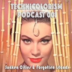 Technicolorism Podcast 001 - Sunken Cities & Forgotten Islands (FREE DOWNLOAD)