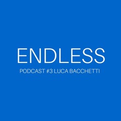 ENDLESS PODCAST #3 Luca Bacchetti