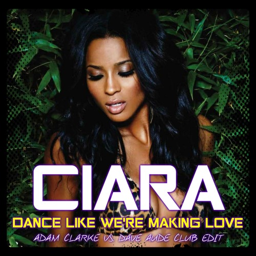Stream Ciara - Dance Like We're Making Love (Adam Clarke Vs. Dave Aude Club  Edit) by Adam Clarke Music | Listen online for free on SoundCloud