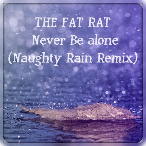 Stream Never Be Alone (The Fat Rat Remix) by Naughty Rain | Listen ...