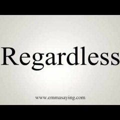 Regardless