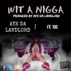 Wit A Nigga | Aye Da Landlord X FE 100