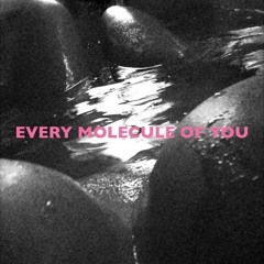 Every molecule of you