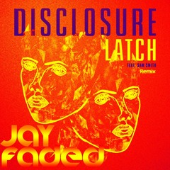 Disclosure - Latch ft Sam Smith (Jay Faded Remix) FREE DL