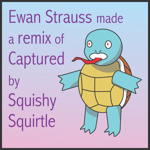 Squishy Squirtle - Captured (Ewan Strauss Remix)