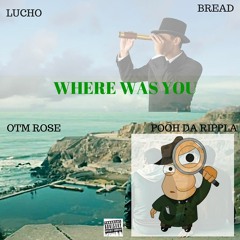 Where Was You- Lucho X Bread X OTM Rose X Pooh Da Rippla