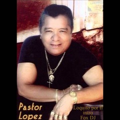 Pastor Lopez - Loquito Por Ti -  (intro Fox DJ)