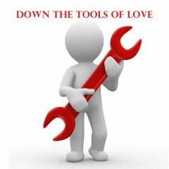 DOWN THE TOOLS OF LOVE