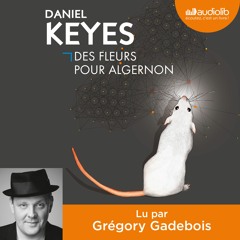 "Des fleurs pour Algernon" de Daniel Keyes lu par Grégory Gadebois