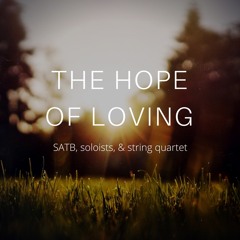 The Hope Of Loving (SATB, soloists, & string quartet)