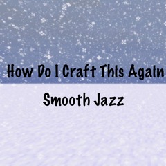 How Do I Craft This Again: Smooth Jazz