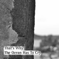 That's Why The Ocean Has To Cry