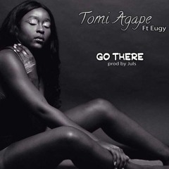 Go There - Tomi Agape FT. Eugy (Prod. Juls)