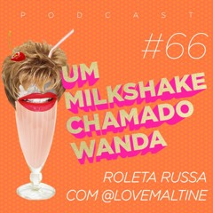 #66 - Roleta Russa Wanda com @lovemaltine