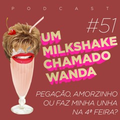 #51 - Pegação feroz na balada, amorzinho no final de semana ou faz minha unha na quarta-feira?